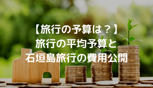 【旅行の予算は？】旅行の平均予算と石垣島旅行の費用公開