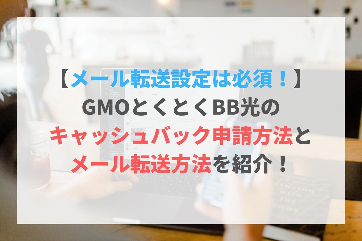 メール転送設定は必須！】GMOとくとくBB光のキャッシュバック申請方法とメール転送方法を紹介！ | 育休days